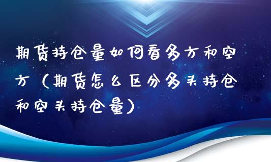 期货持仓量如何看多方和空方（期货怎么区分多头持仓和空头持仓量）_https://www.zcsm.com.cn_期货交易_第1张