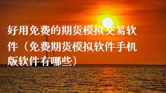 好用免费的期货模拟交易软件（免费期货模拟软件手机版软件有哪些）_https://www.zcsm.com.cn_期货交易_第1张