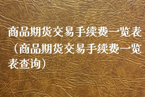 商品期货交易手续费一览表（商品期货交易手续费一览表查询）_https://www.zcsm.com.cn_期货百科_第1张