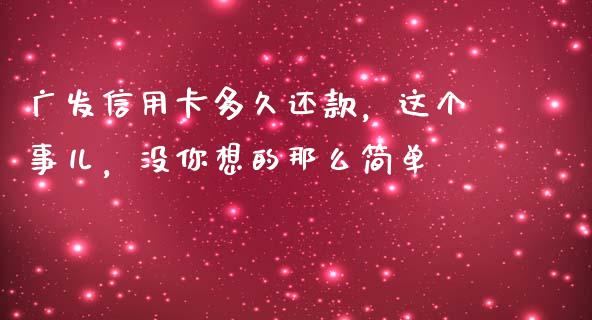 广发信用卡多久还款，这个事儿，没你想的那么简单_https://www.zcsm.com.cn_期货百科_第1张