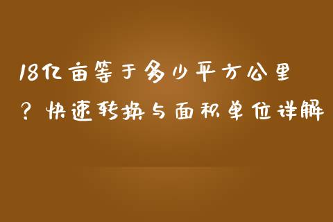 18亿亩等于多少平方公里？快速转换与面积单位详解_https://www.zcsm.com.cn_期货行情_第1张