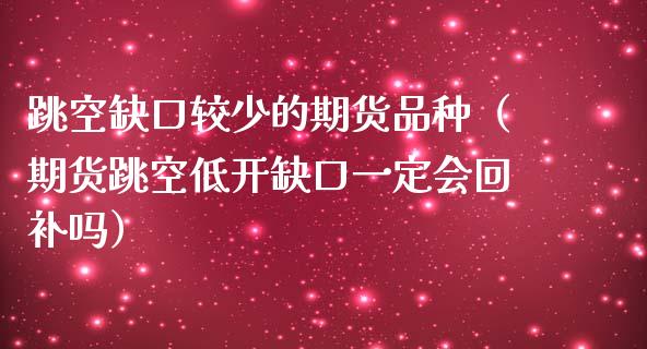跳空缺口较少的期货品种（期货跳空低开缺口一定会回补吗）_https://www.zcsm.com.cn_期货喊单_第1张