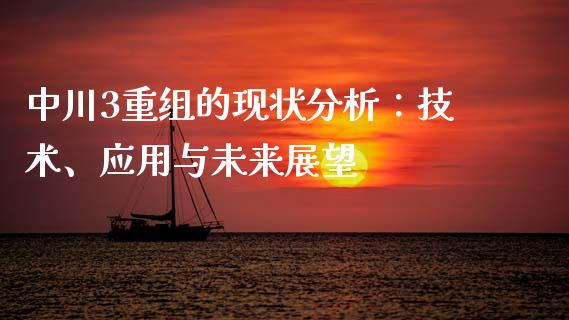 中川3重组的现状分析：技术、应用与未来展望_https://www.zcsm.com.cn_期货喊单_第1张