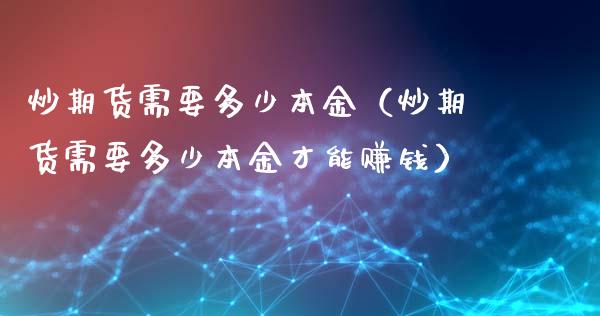 炒期货需要多少本金（炒期货需要多少本金才能赚钱）_https://www.zcsm.com.cn_期货百科_第1张