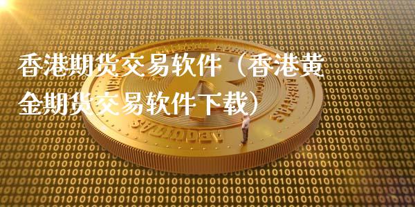 香港期货交易软件(香港黄金期货交易软件下载)_期货喊单_第1张_期货百科_期货喊单_期货行情_期货交易_原油期货_期货培训 香港期货交易软件(香港黄金期货交易软件下载)_https://www.zcsm.com.cn_期货喊单_第1张