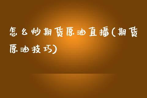 怎么炒期货原油直播(期货原油技巧)_https://www.zcsm.com.cn_期货行情_第1张