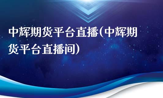 中辉期货平台直播(中辉期货平台直播间)_https://www.zcsm.com.cn_原油期货_第1张