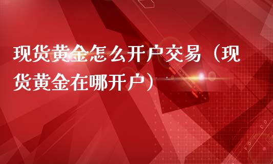 现货黄金怎么开户交易（现货黄金在哪开户）_https://www.zcsm.com.cn_期货培训_第1张