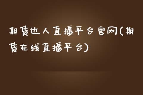 期货达人直播平台官网(期货在线直播平台)_https://www.zcsm.com.cn_期货行情_第1张