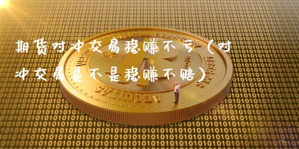 期货对冲交易稳赚不亏（对冲交易是不是稳赚不赔）_https://www.zcsm.com.cn_期货交易_第1张