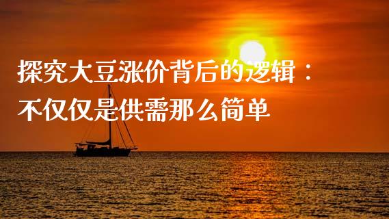 探究大豆涨价背后的逻辑：不仅仅是供需那么简单_https://www.zcsm.com.cn_期货喊单_第1张