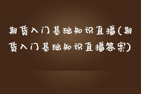 期货入门基础知识直播(期货入门基础知识直播答案)_https://www.zcsm.com.cn_期货培训_第1张