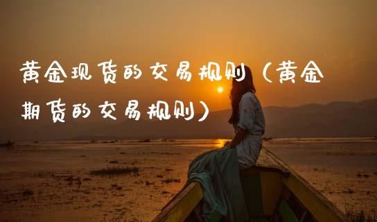 黄金现货的交易规则（黄金期货的交易规则）_https://www.zcsm.com.cn_期货交易_第1张