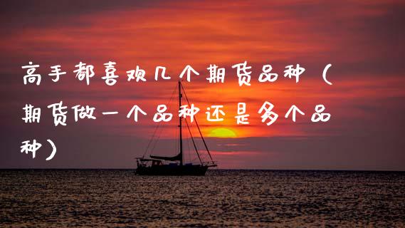 高手都喜欢几个期货品种（期货做一个品种还是多个品种）_https://www.zcsm.com.cn_期货喊单_第1张