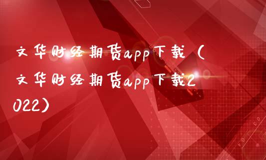 文华财经期货app下载（文华财经期货app下载2022）_https://www.zcsm.com.cn_原油期货_第1张
