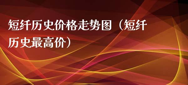短纤历史价格走势图（短纤历史最高价）_https://www.zcsm.com.cn_期货行情_第1张