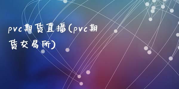 pvc期货直播(pvc期货交易所)_https://www.zcsm.com.cn_期货百科_第1张