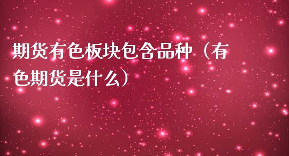 期货有色板块包含品种（有色期货是什么）_https://www.zcsm.com.cn_期货喊单_第1张