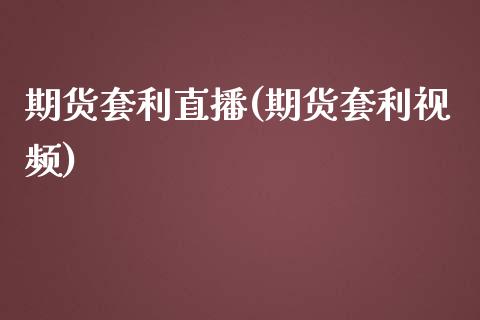 期货套利直播(期货套利视频)_https://www.zcsm.com.cn_期货百科_第1张