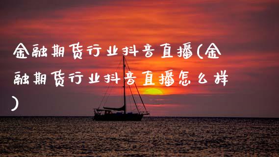 金融期货行业抖音直播(金融期货行业抖音直播怎么样)_https://www.zcsm.com.cn_期货行情_第1张