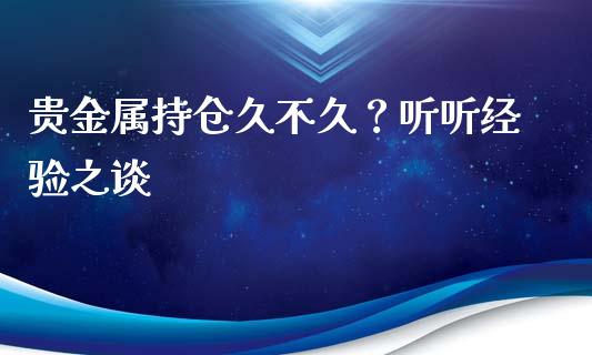 贵金属持仓久不久？听听经验之谈_https://www.zcsm.com.cn_期货培训_第1张