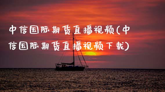 中信国际期货直播视频(中信国际期货直播视频下载)_https://www.zcsm.com.cn_期货喊单_第1张