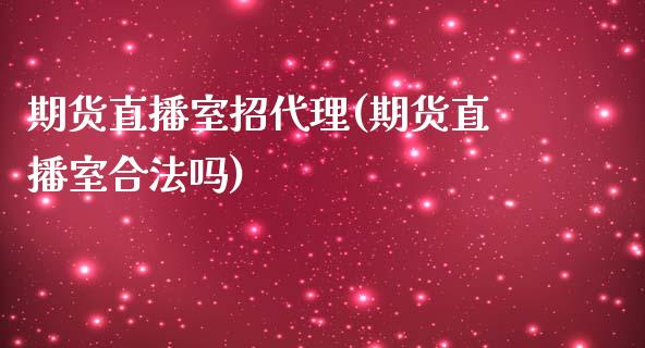 期货直播室招代理(期货直播室合法吗)_https://www.zcsm.com.cn_期货喊单_第1张