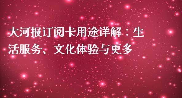 大河报订阅卡用途详解：生活服务、文化体验与更多_https://www.zcsm.com.cn_期货行情_第1张