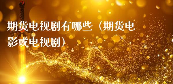 期货电视剧有哪些（期货电影或电视剧）_https://www.zcsm.com.cn_期货交易_第1张