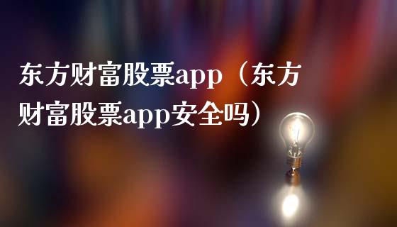 东方财富股票app（东方财富股票app安全吗）_https://www.zcsm.com.cn_原油期货_第1张
