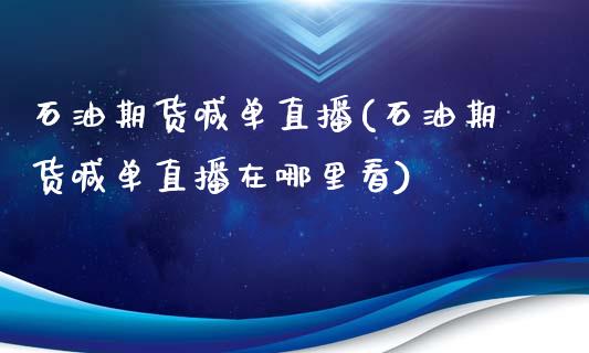 石油期货喊单直播(石油期货喊单直播在哪里看)_https://www.zcsm.com.cn_期货培训_第1张