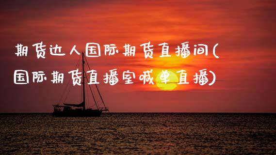 期货达人国际期货直播间(国际期货直播室喊单直播)_https://www.zcsm.com.cn_期货百科_第1张