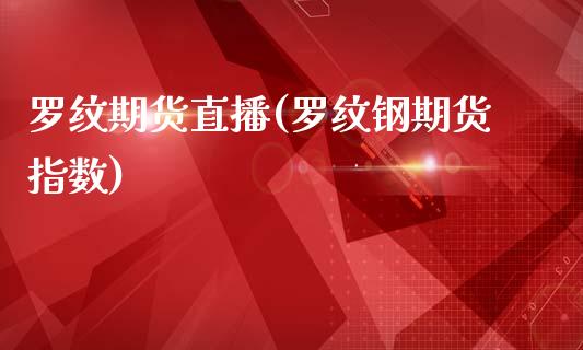 罗纹期货直播(罗纹钢期货指数)_https://www.zcsm.com.cn_期货百科_第1张