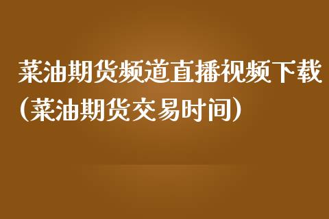 菜油期货频道直播视频下载(菜油期货交易时间)_https://www.zcsm.com.cn_期货培训_第1张