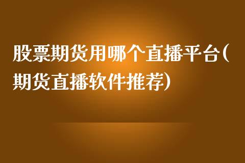 股票期货用哪个直播平台(期货直播软件推荐)_https://www.zcsm.com.cn_期货培训_第1张
