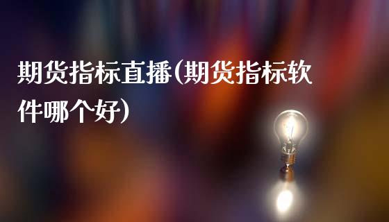 期货指标直播(期货指标软件哪个好)_https://www.zcsm.com.cn_期货百科_第1张