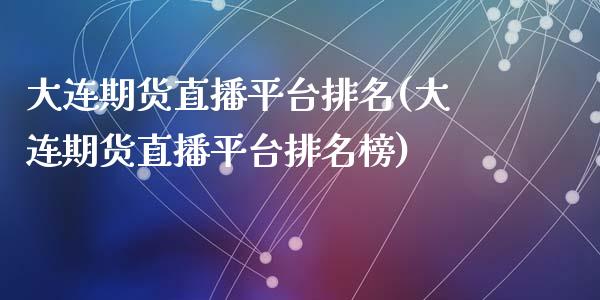 大连期货直播平台排名(大连期货直播平台排名榜)_https://www.zcsm.com.cn_期货百科_第1张