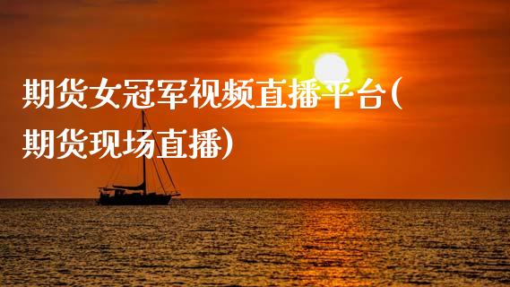 期货女冠军视频直播平台(期货现场直播)_https://www.zcsm.com.cn_期货培训_第1张