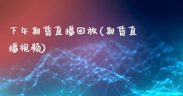 下午期货直播回放(期货直播视频)_https://www.zcsm.com.cn_期货百科_第1张