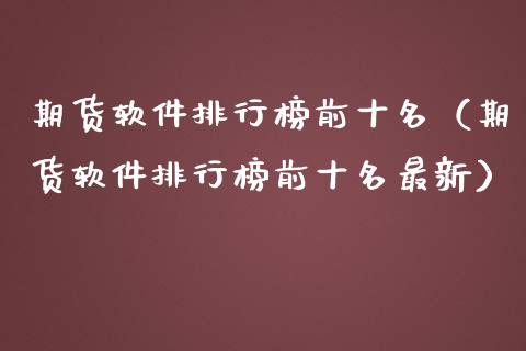 期货软件排行榜前十名（期货软件排行榜前十名最新）_https://www.zcsm.com.cn_原油期货_第1张