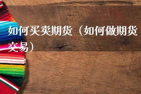 如何买卖期货（如何做期货交易）_https://www.zcsm.com.cn_期货百科_第1张