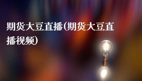 期货大豆直播(期货大豆直播视频)_https://www.zcsm.com.cn_期货百科_第1张