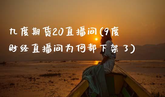 九度期货20直播间(9度财经直播间为何都下架了)_https://www.zcsm.com.cn_期货培训_第1张