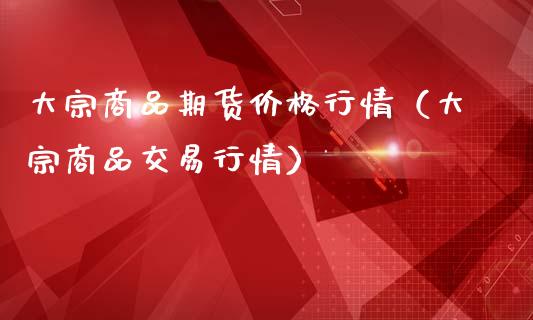 大宗商品期货价格行情（大宗商品交易行情）_https://www.zcsm.com.cn_期货行情_第1张