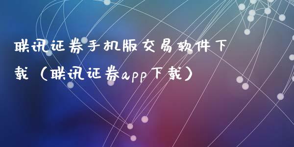 联讯证券手机版交易软件下载（联讯证券app下载）_https://www.zcsm.com.cn_原油期货_第1张