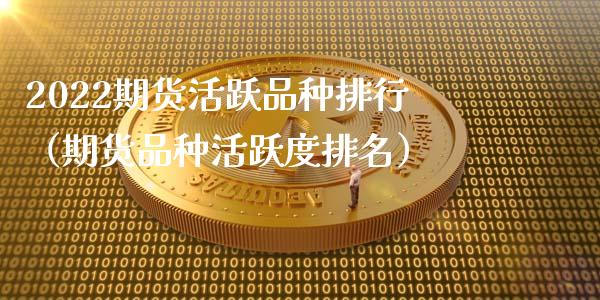 2022期货活跃品种排行（期货品种活跃度排名）_https://www.zcsm.com.cn_期货喊单_第1张