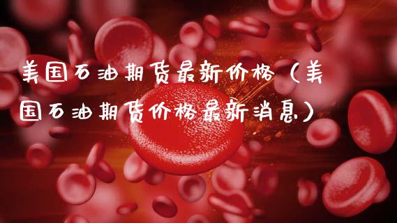 美国石油期货最新价格（美国石油期货价格最新消息）_https://www.zcsm.com.cn_期货行情_第1张