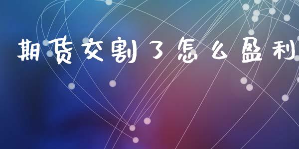 期货交割了怎么盈利_https://www.zcsm.com.cn_期货培训_第1张