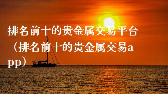 排名前十的贵金属交易平台（排名前十的贵金属交易app）_https://www.zcsm.com.cn_期货交易_第1张