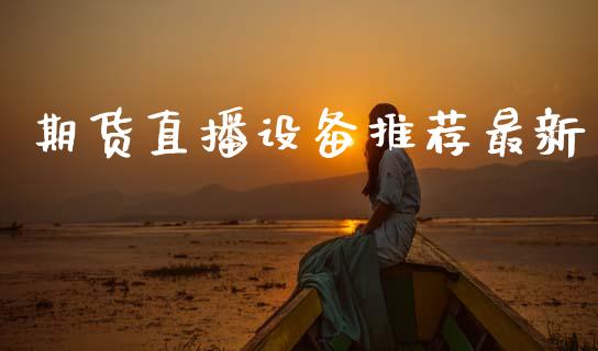 期货直播设备推荐最新_https://www.zcsm.com.cn_期货行情_第1张